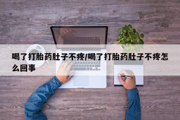 怀孕大月份能不能用米非司酮喝了打胎药肚子不疼/喝了打胎药肚子不疼怎么回事