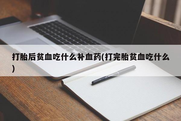 怀孕大月份能不能用米非司酮打胎后贫血吃什么补血药(打完胎贫血吃什么)