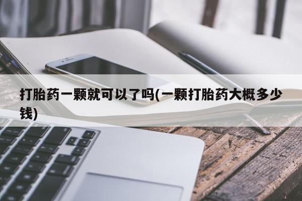 怀孕大月份能不能用米非司酮打胎药一颗就可以了吗(一颗打胎药大概多少钱)
