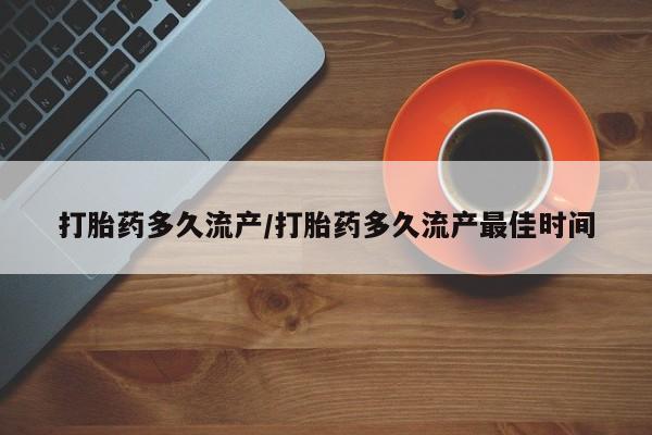 怀孕大月份能不能用米非司酮打胎药多久流产/打胎药多久流产最佳时间