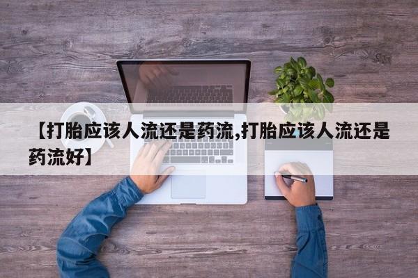 怀孕大月份能不能用米非司酮【打胎应该人流还是药流,打胎应该人流还是药流好】