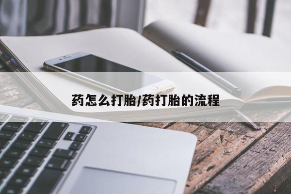 怀孕大月份能不能用米非司酮药怎么打胎/药打胎的流程