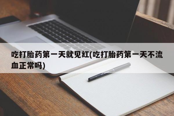 怀孕大月份能不能用米非司酮吃打胎药第一天就见红(吃打胎药第一天不流血正常吗)