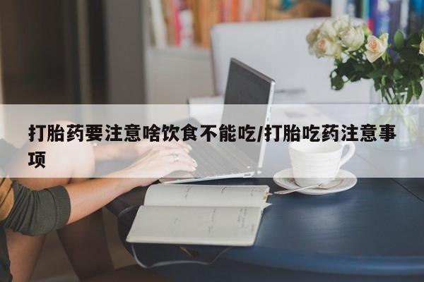 怀孕大月份能不能用米非司酮打胎药要注意啥饮食不能吃/打胎吃药注意事项
