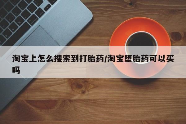 怀孕大月份能不能用米非司酮淘宝上怎么搜索到打胎药/淘宝堕胎药可以买吗