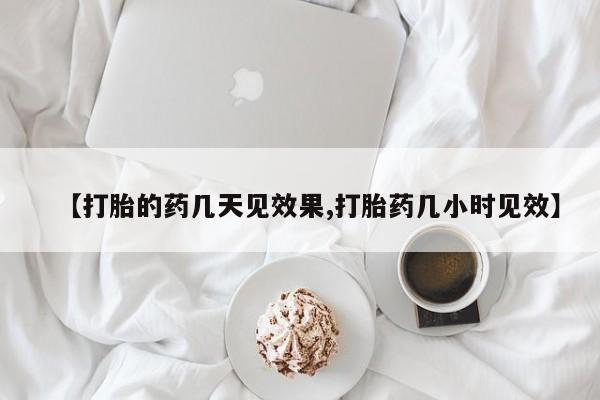 怀孕大月份能不能用米非司酮【打胎的药几天见效果,打胎药几小时见效】
