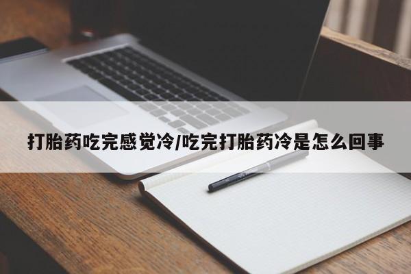 怀孕大月份能不能用米非司酮打胎药吃完感觉冷/吃完打胎药冷是怎么回事