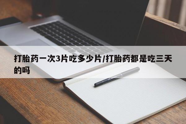 怀孕大月份能不能用米非司酮打胎药一次3片吃多少片/打胎药都是吃三天的吗