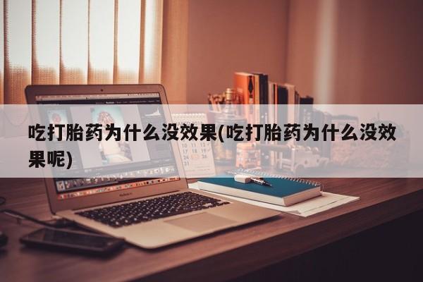 怀孕大月份能不能用米非司酮吃打胎药为什么没效果(吃打胎药为什么没效果呢)