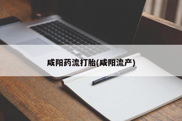 怀孕大月份能不能用米非司酮咸阳药流打胎(咸阳流产)