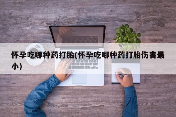 怀孕大月份能不能用米非司酮怀孕吃哪种药打胎(怀孕吃哪种药打胎伤害最小)