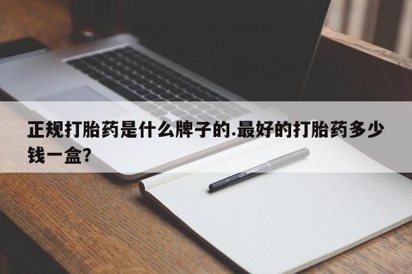 怀孕大月份能不能用米非司酮正规打胎药是什么牌子的.最好的打胎药多少钱一盒？