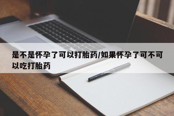 怀孕大月份能不能用米非司酮是不是怀孕了可以打胎药/如果怀孕了可不可以吃打胎药