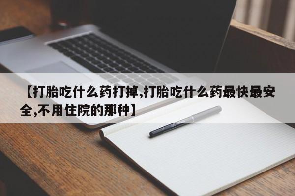 怀孕大月份能不能用米非司酮【打胎吃什么药打掉,打胎吃什么药最快最安全,不用住院的那种】