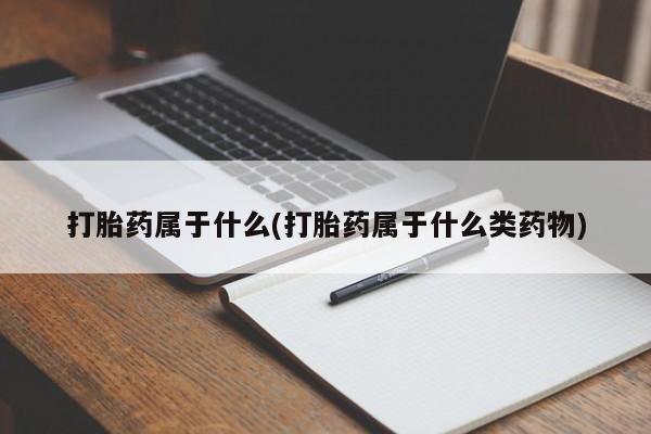 怀孕大月份能不能用米非司酮打胎药属于什么(打胎药属于什么类药物)