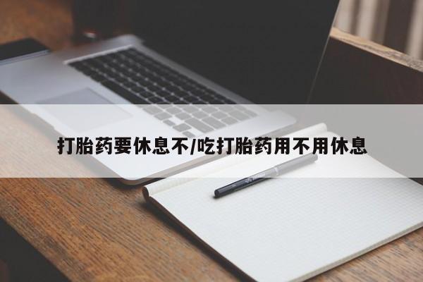 怀孕大月份能不能用米非司酮打胎药要休息不/吃打胎药用不用休息
