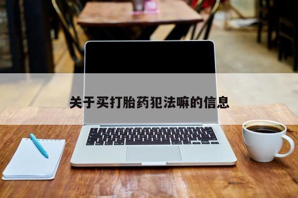 怀孕大月份能不能用米非司酮关于买打胎药犯法嘛的信息