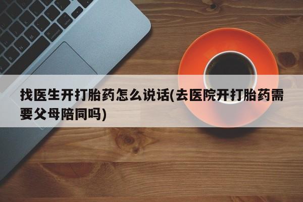 怀孕大月份能不能用米非司酮找医生开打胎药怎么说话(去医院开打胎药需要父母陪同吗)