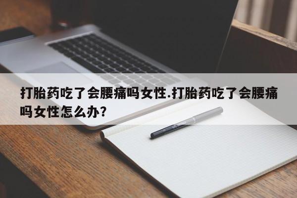 怀孕大月份能不能用米非司酮打胎药吃了会腰痛吗女性.打胎药吃了会腰痛吗女性怎么办？