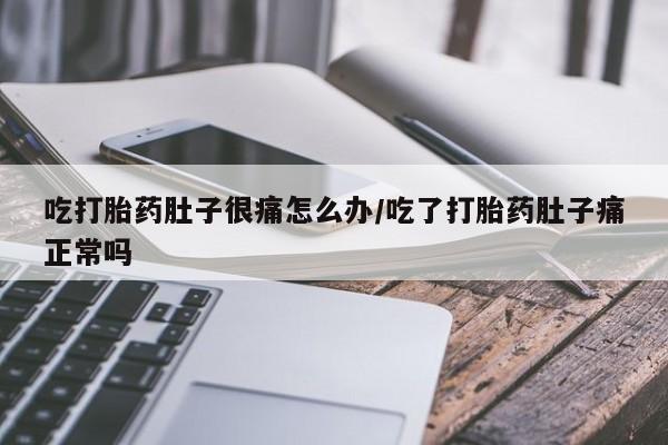 怀孕大月份能不能用米非司酮吃打胎药肚子很痛怎么办/吃了打胎药肚子痛正常吗