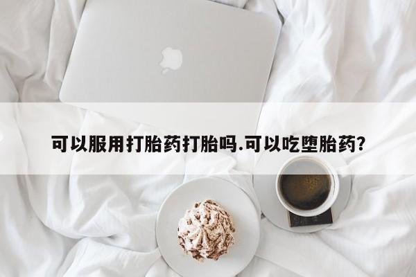 怀孕大月份能不能用米非司酮可以服用打胎药打胎吗.可以吃堕胎药？
