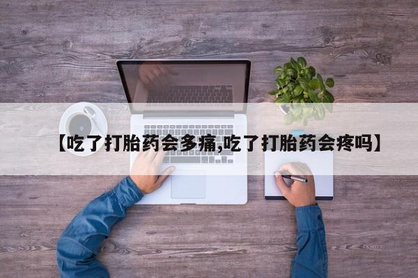 怀孕大月份能不能用米非司酮【吃了打胎药会多痛,吃了打胎药会疼吗】