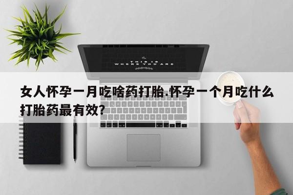 怀孕大月份能不能用米非司酮女人怀孕一月吃啥药打胎.怀孕一个月吃什么打胎药最有效？