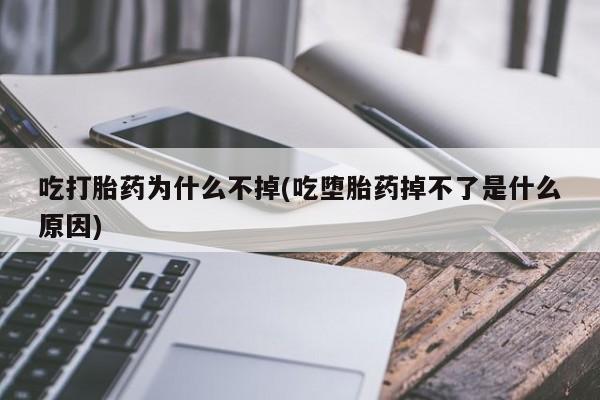 怀孕大月份能不能用米非司酮吃打胎药为什么不掉(吃堕胎药掉不了是什么原因)