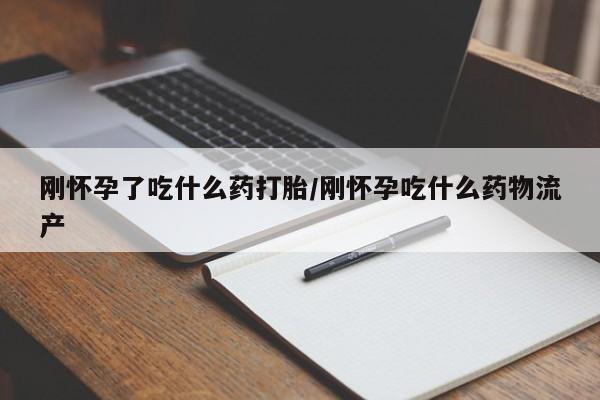 怀孕大月份能不能用米非司酮刚怀孕了吃什么药打胎/刚怀孕吃什么药物流产