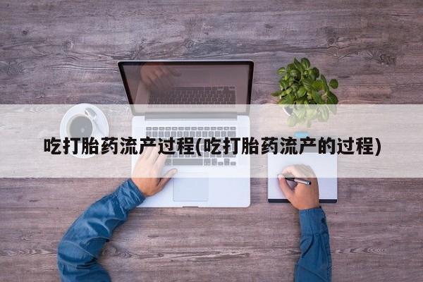 怀孕大月份能不能用米非司酮吃打胎药流产过程(吃打胎药流产的过程)