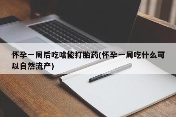 怀孕大月份能不能用米非司酮怀孕一周后吃啥能打胎药(怀孕一周吃什么可以自然流产)