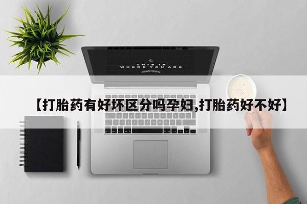 怀孕大月份能不能用米非司酮【打胎药有好坏区分吗孕妇,打胎药好不好】