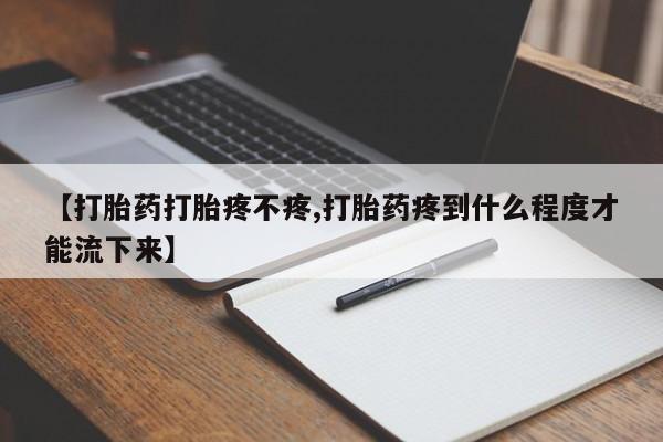 怀孕大月份能不能用米非司酮【打胎药打胎疼不疼,打胎药疼到什么程度才能流下来】