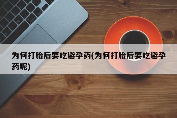 怀孕大月份能不能用米非司酮为何打胎后要吃避孕药(为何打胎后要吃避孕药呢)