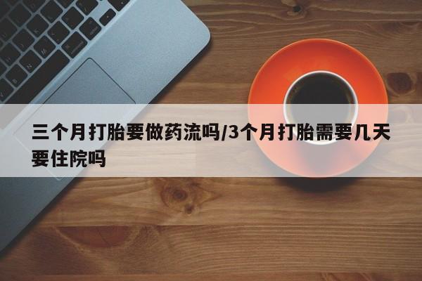 怀孕大月份能不能用米非司酮三个月打胎要做药流吗/3个月打胎需要几天要住院吗