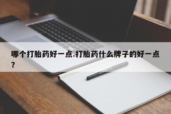 怀孕大月份能不能用米非司酮哪个打胎药好一点.打胎药什么牌子的好一点？