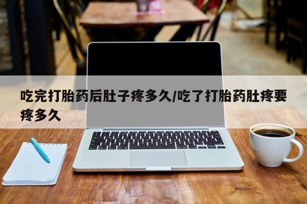 怀孕大月份能不能用米非司酮吃完打胎药后肚子疼多久/吃了打胎药肚疼要疼多久