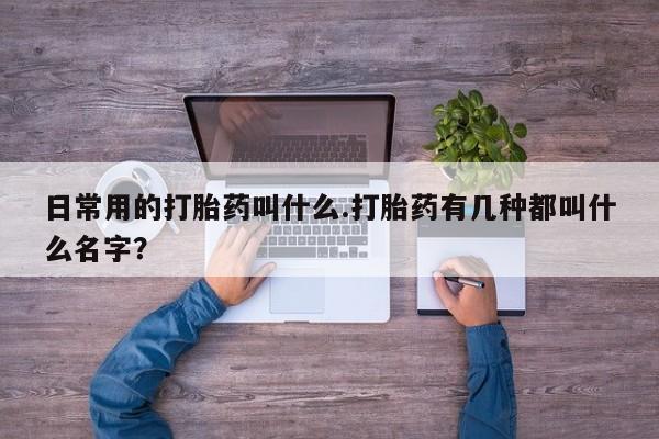 怀孕大月份能不能用米非司酮日常用的打胎药叫什么.打胎药有几种都叫什么名字？