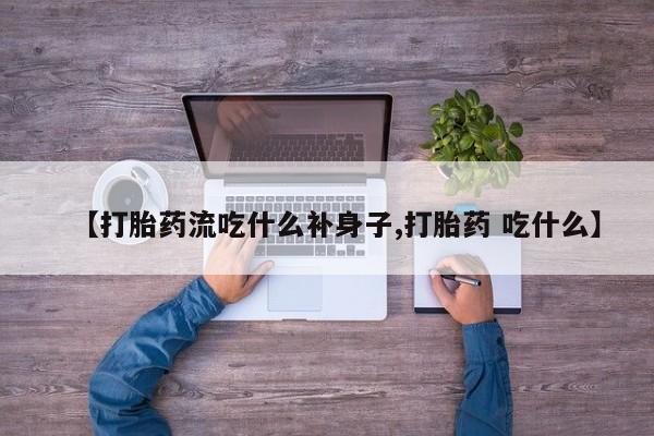 怀孕大月份能不能用米非司酮【打胎药流吃什么补身子,打胎药 吃什么】