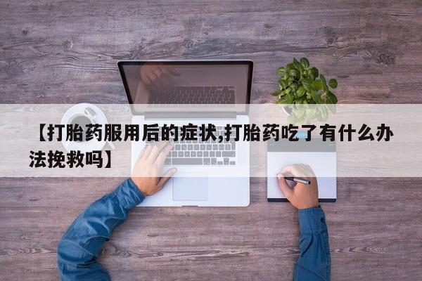 怀孕大月份能不能用米非司酮【打胎药服用后的症状,打胎药吃了有什么办法挽救吗】