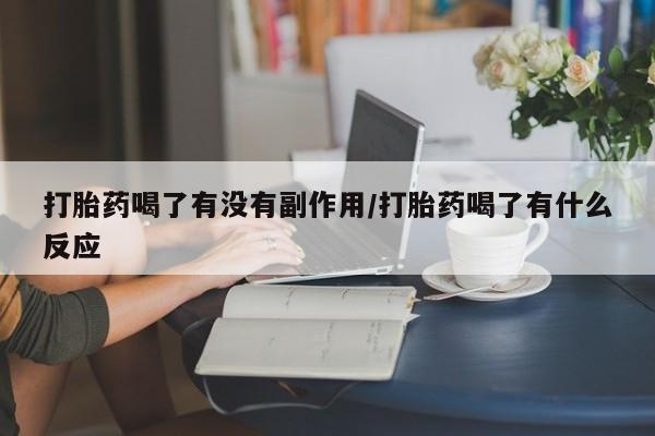 怀孕大月份能不能用米非司酮打胎药喝了有没有副作用/打胎药喝了有什么反应