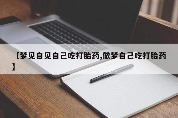 怀孕大月份能不能用米非司酮【梦见自见自己吃打胎药,做梦自己吃打胎药】