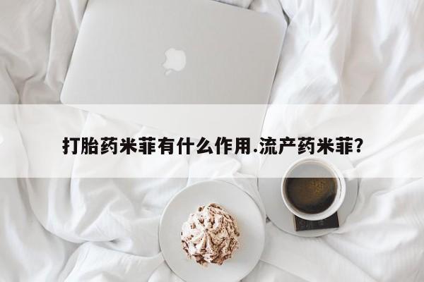 怀孕大月份能不能用米非司酮打胎药米菲有什么作用.流产药米菲？