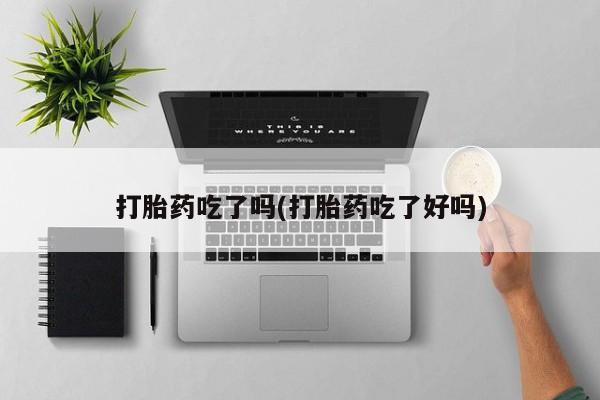 怀孕大月份能不能用米非司酮打胎药吃了吗(打胎药吃了好吗)