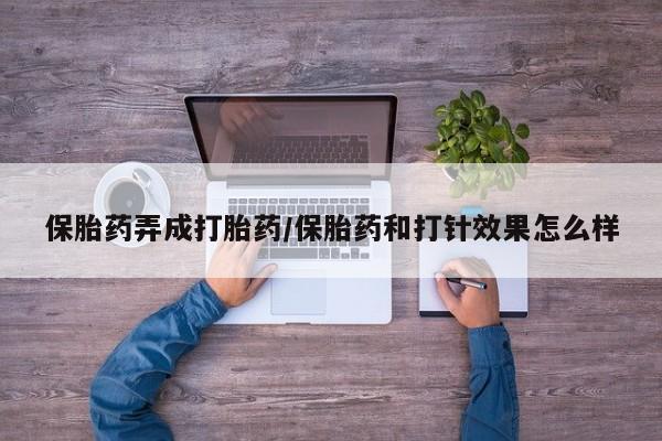 怀孕大月份能不能用米非司酮保胎药弄成打胎药/保胎药和打针效果怎么样