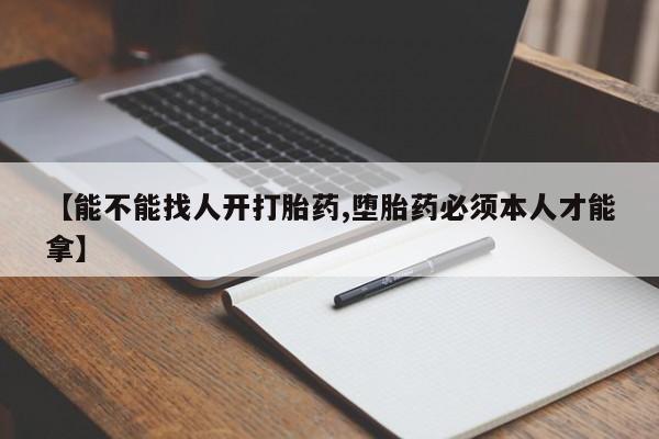 怀孕大月份能不能用米非司酮【能不能找人开打胎药,堕胎药必须本人才能拿】