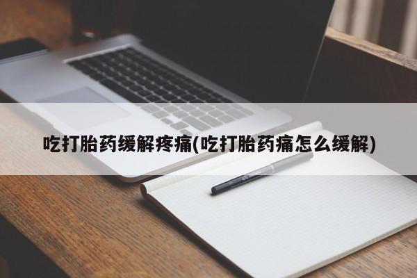 怀孕大月份能不能用米非司酮吃打胎药缓解疼痛(吃打胎药痛怎么缓解)