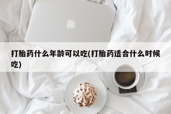 怀孕大月份能不能用米非司酮打胎药什么年龄可以吃(打胎药适合什么时候吃)