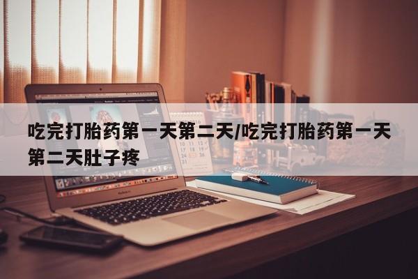 怀孕大月份能不能用米非司酮吃完打胎药第一天第二天/吃完打胎药第一天第二天肚子疼