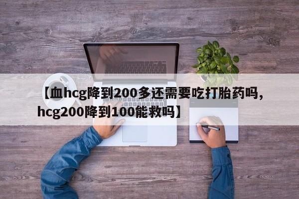 怀孕大月份能不能用米非司酮【血hcg降到200多还需要吃打胎药吗,hcg200降到100能救吗】